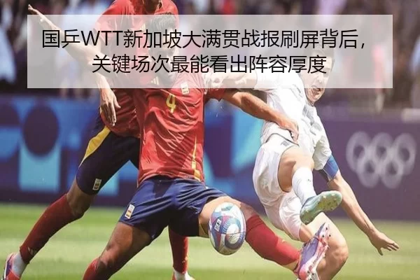 国乒WTT新加坡大满贯战报刷屏背后，关键场次最能看出阵容厚度